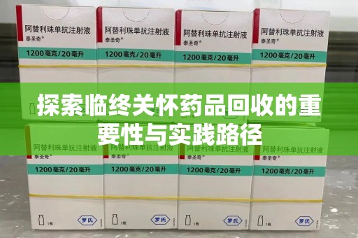 呼和浩特探索临终关怀药品回收的重要性与实践路径