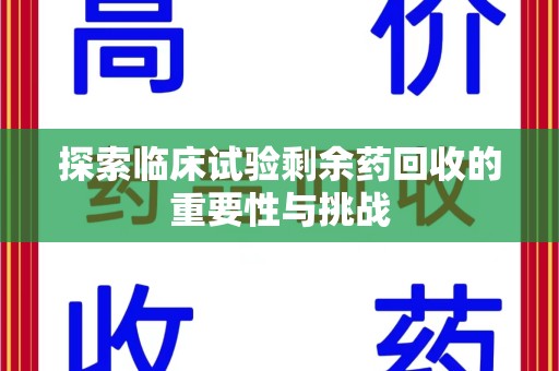 呼和浩特探索临床试验剩余药回收的重要性与挑战