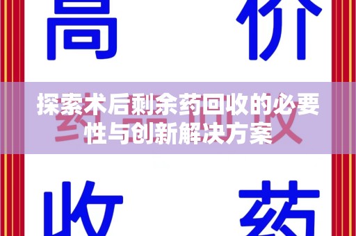 呼和浩特探索术后剩余药回收的必要性与创新解决方案