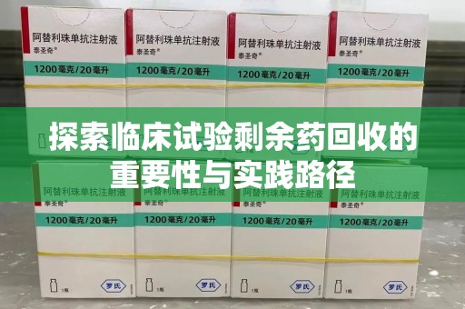 呼和浩特探索临床试验剩余药回收的重要性与实践路径