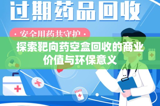 呼和浩特探索靶向药空盒回收的商业价值与环保意义