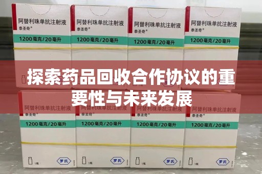 呼和浩特探索药品回收合作协议的重要性与未来发展