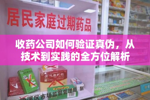 呼和浩特收药公司如何验证真伪，从技术到实践的全方位解析