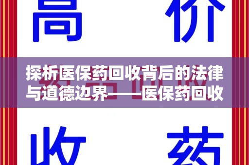 呼和浩特探析医保药回收背后的法律与道德边界——医保药回收违法吗的深度思考