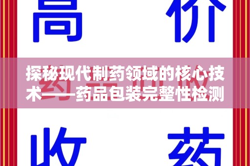 呼和浩特探秘现代制药领域的核心技术——药品包装完整性检测的科学与应用