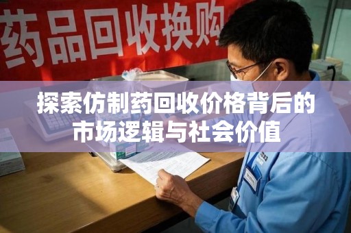 呼和浩特探索仿制药回收价格背后的市场逻辑与社会价值