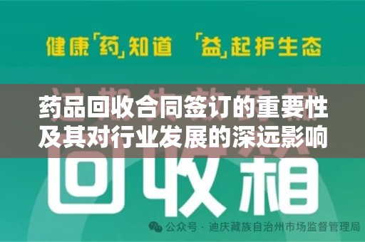呼和浩特药品回收合同签订的重要性及其对行业发展的深远影响