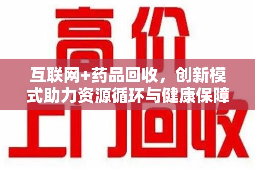 呼和浩特互联网+药品回收，创新模式助力资源循环与健康保障
