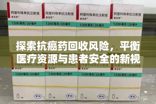 呼和浩特探索抗癌药回收风险，平衡医疗资源与患者安全的新视角