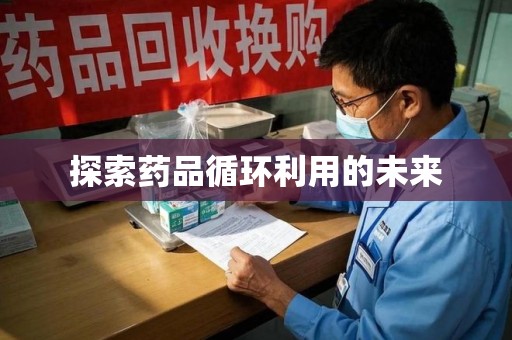 呼和浩特探索药品循环利用的未来