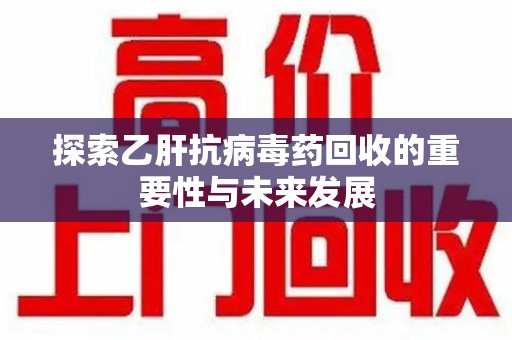呼和浩特探索乙肝抗病毒药回收的重要性与未来发展