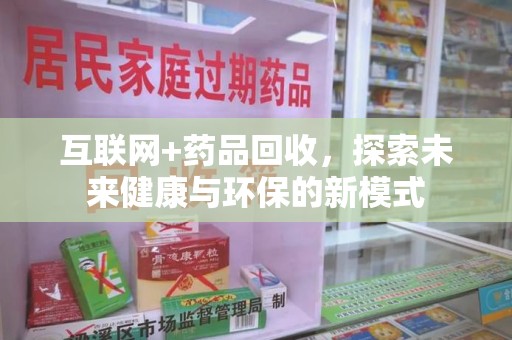 呼和浩特互联网+药品回收，探索未来健康与环保的新模式