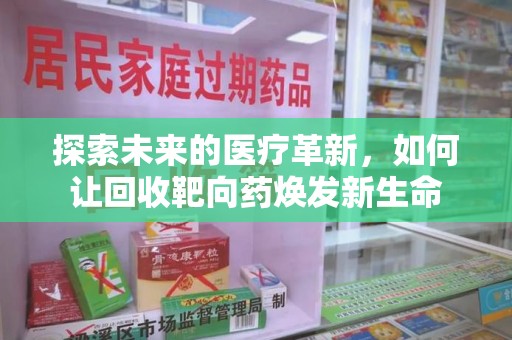 呼和浩特探索未来的医疗革新，如何让回收靶向药焕发新生命