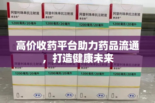 呼和浩特高价收药平台助力药品流通，打造健康未来