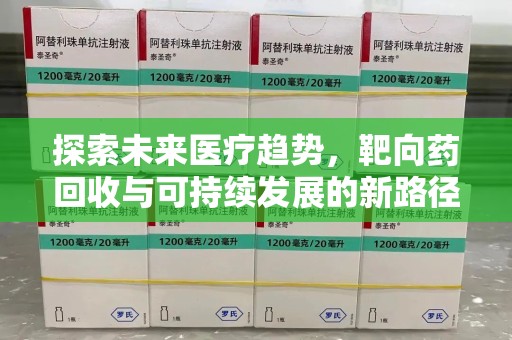 呼和浩特探索未来医疗趋势，靶向药回收与可持续发展的新路径