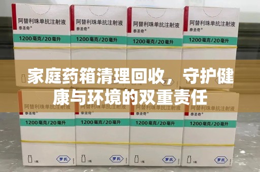 呼和浩特家庭药箱清理回收，守护健康与环境的双重责任
