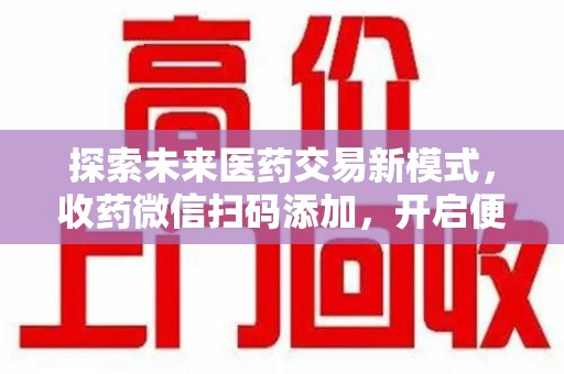 呼和浩特探索未来医药交易新模式，收药微信扫码添加，开启便捷新体验
