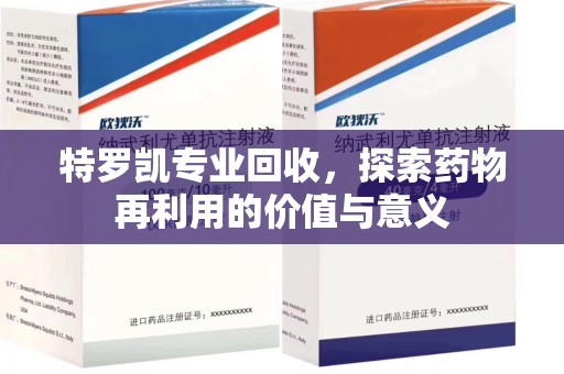 呼和浩特特罗凯专业回收，探索药物再利用的价值与意义