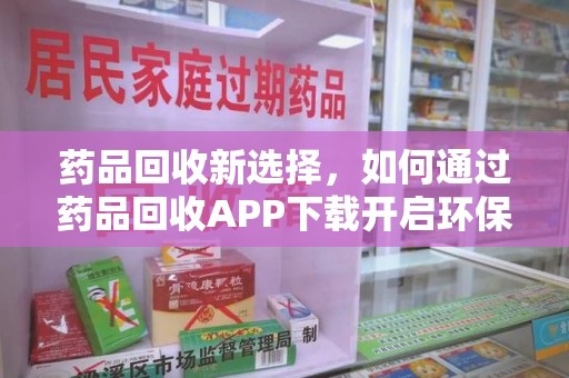 呼和浩特药品回收新选择，如何通过药品回收APP下载开启环保生活