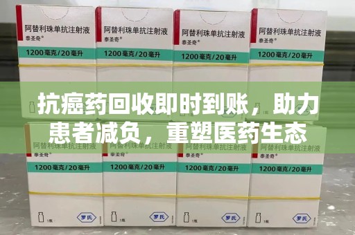 呼和浩特抗癌药回收即时到账，助力患者减负，重塑医药生态