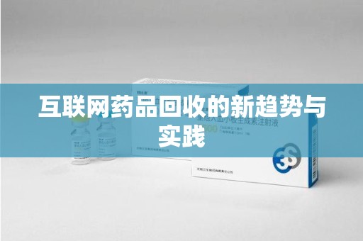 呼和浩特互联网药品回收的新趋势与实践