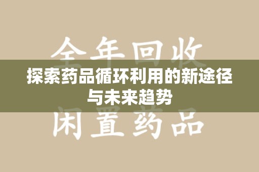 呼和浩特探索药品循环利用的新途径与未来趋势