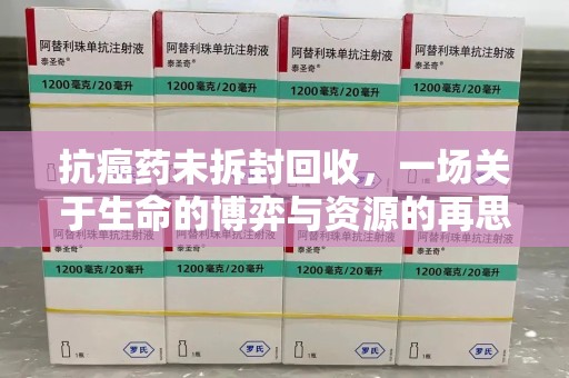 呼和浩特抗癌药未拆封回收，一场关于生命的博弈与资源的再思考