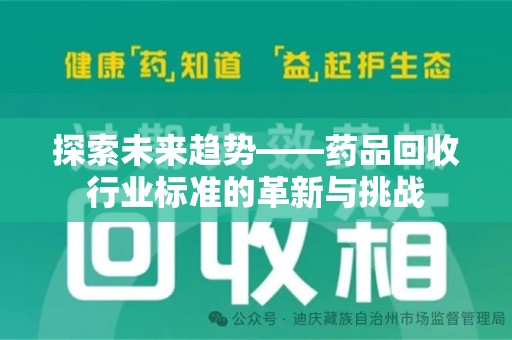 呼和浩特探索未来趋势——药品回收行业标准的革新与挑战
