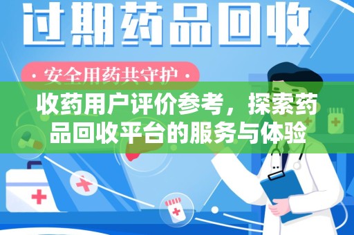 呼和浩特收药用户评价参考，探索药品回收平台的服务与体验