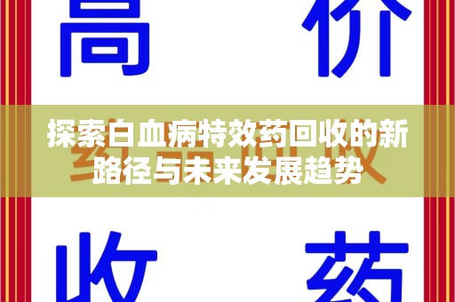 呼和浩特探索白血病特效药回收的新路径与未来发展趋势