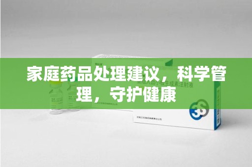 呼和浩特家庭药品处理建议，科学管理，守护健康