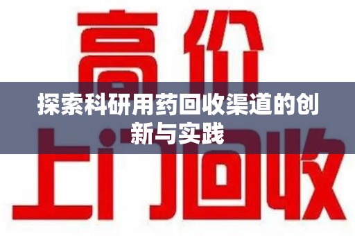 呼和浩特探索科研用药回收渠道的创新与实践