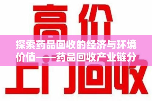 呼和浩特探索药品回收的经济与环境价值——药品回收产业链分析