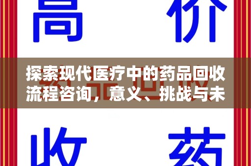 呼和浩特探索现代医疗中的药品回收流程咨询，意义、挑战与未来趋势