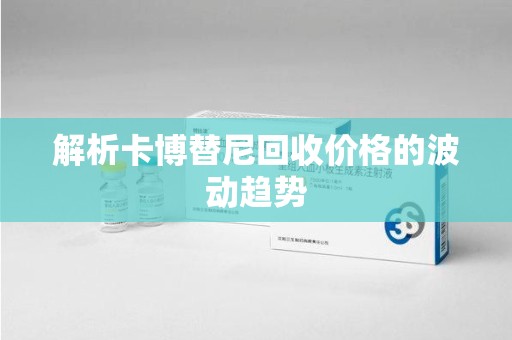 呼和浩特解析卡博替尼回收价格的波动趋势