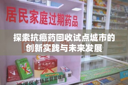 呼和浩特探索抗癌药回收试点城市的创新实践与未来发展