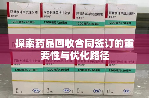 呼和浩特探索药品回收合同签订的重要性与优化路径