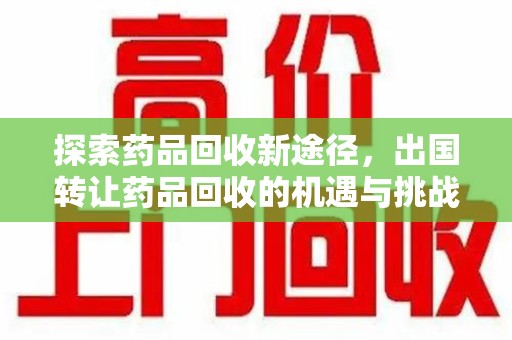 呼和浩特探索药品回收新途径，出国转让药品回收的机遇与挑战