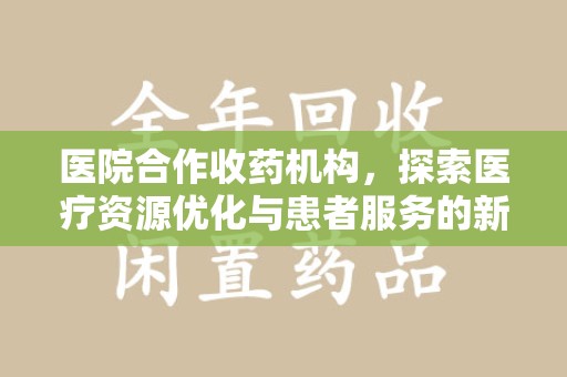呼和浩特医院合作收药机构，探索医疗资源优化与患者服务的新路径