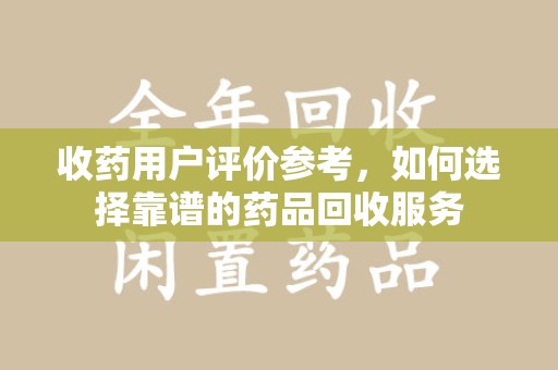 呼和浩特收药用户评价参考，如何选择靠谱的药品回收服务