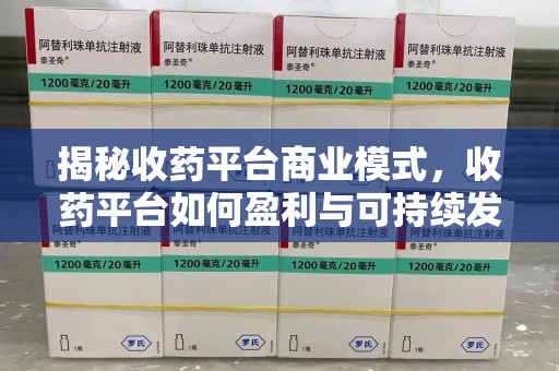 呼和浩特揭秘收药平台商业模式，收药平台如何盈利与可持续发展之路