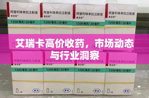 呼和浩特艾瑞卡高价收药，市场动态与行业洞察