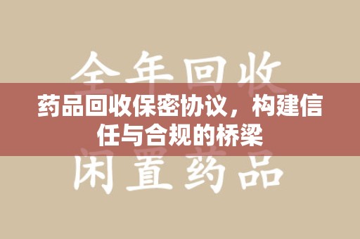 呼和浩特药品回收保密协议，构建信任与合规的桥梁