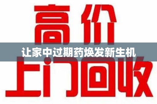 呼和浩特让家中过期药焕发新生机