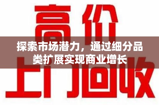 呼和浩特探索市场潜力，通过细分品类扩展实现商业增长