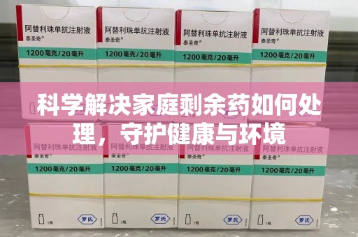 呼和浩特科学解决家庭剩余药如何处理，守护健康与环境