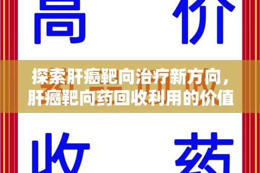 呼和浩特探索肝癌靶向治疗新方向，肝癌靶向药回收利用的价值与未来