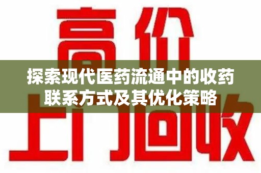 呼和浩特探索现代医药流通中的收药联系方式及其优化策略