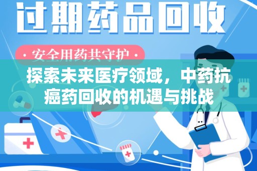 呼和浩特探索未来医疗领域，中药抗癌药回收的机遇与挑战