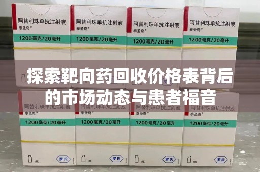 呼和浩特探索靶向药回收价格表背后的市场动态与患者福音